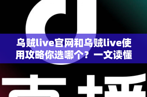 乌贼live官网和乌贼live使用攻略你选哪个?一文读懂两者差异,帮你做出最聪明的选择 乌贼live官网和乌贼live使用攻略你选哪个?一文读懂两者差异,帮你做出最聪明的选择