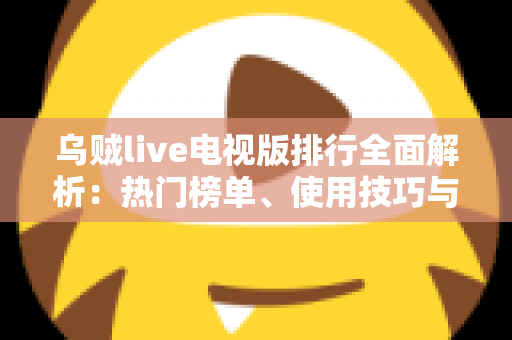 乌贼live电视版排行全面解析：热门榜单、使用技巧与观看指南一站式掌握