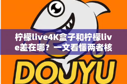 柠檬live4K盒子和柠檬live差在哪？一文看懂两者核心区别与选购指南