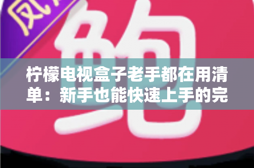 柠檬电视盒子老手都在用清单：新手也能快速上手的完整使用攻略与避坑指南