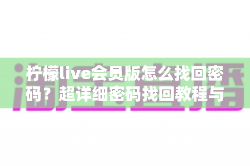柠檬live会员版怎么找回密码？超详细密码找回教程与账号安全攻略