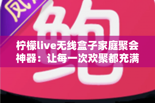 柠檬live无线盒子家庭聚会神器：让每一次欢聚都充满歌声与欢笑的全能娱乐设备