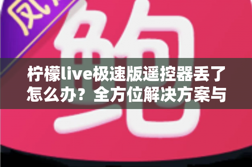 柠檬live极速版遥控器丢了怎么办？全方位解决方案与实用技巧助你快速恢复观影体验