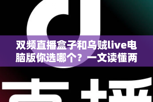 双频直播盒子和乌贼live电脑版你选哪个?一文读懂两大直播工具的优劣与选购指南 双频直播盒子和乌贼live电脑版你选哪个?一文读懂两大直播工具的优劣与选购指南