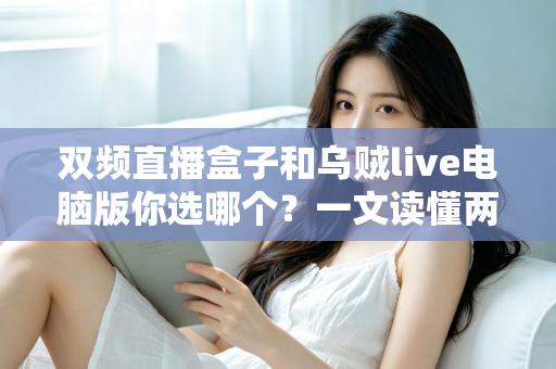 双频直播盒子和乌贼live电脑版你选哪个?一文读懂两大直播工具的优劣与选购指南 双频直播盒子和乌贼live电脑版你选哪个?一文读懂两大直播工具的优劣与选购指南