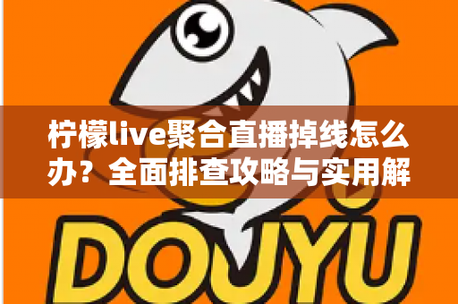 柠檬live聚合直播掉线怎么办?全面排查攻略与实用解决方案,助你畅享不中断的观影体验 柠檬live聚合直播掉线怎么办?全面排查攻略与实用解决方案,助你畅享不中断的观影体验