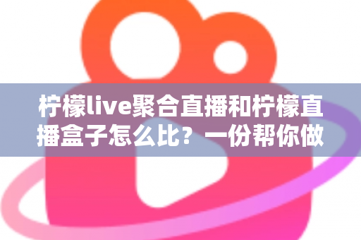 柠檬live聚合直播和柠檬直播盒子怎么比?一份帮你做决定的实用对比指南 柠檬live聚合直播和柠檬直播盒子怎么比?一份帮你做决定的实用对比指南