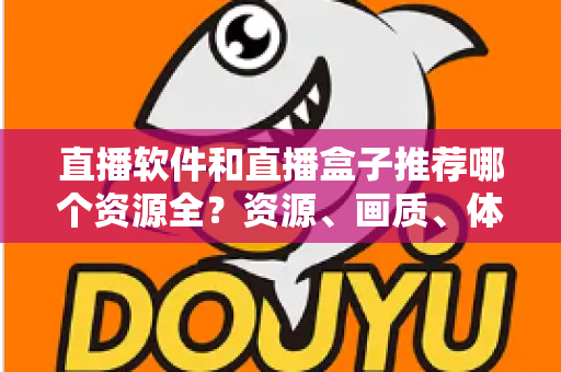 直播软件和直播盒子推荐哪个资源全?资源、画质、体验全方位对比与选购指南 直播软件和直播盒子推荐哪个资源全?资源、画质、体验全方位对比与选购指南