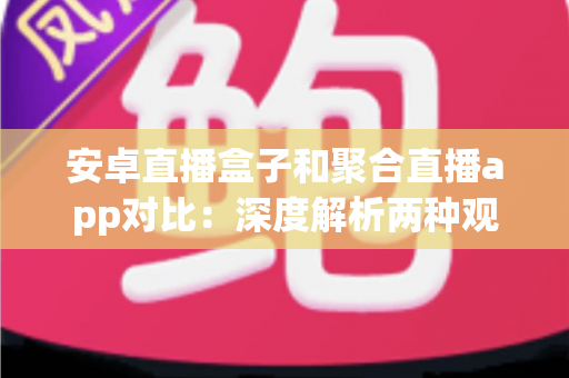 安卓直播盒子和聚合直播app对比:深度解析两种观看直播方案的优劣,帮你找到最适合的选择 安卓直播盒子和聚合直播app对比:深度解析两种观看直播方案的优劣,帮你找到最适合的选择