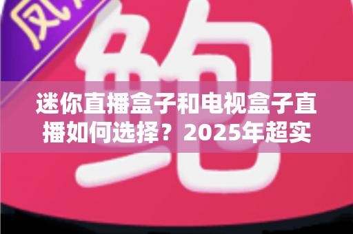 迷你直播盒子和电视盒子直播如何选择?2025年超实用选购指南助你一步到位 迷你直播盒子和电视盒子直播如何选择?2025年超实用选购指南助你一步到位