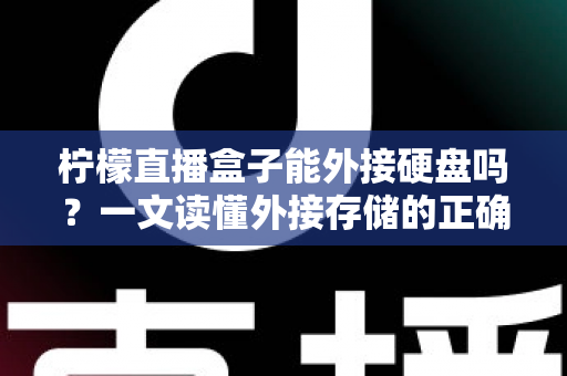 柠檬直播盒子能外接硬盘吗?一文读懂外接存储的正确使用方法与实用技巧 柠檬直播盒子能外接硬盘吗?一文读懂外接存储的正确使用方法与实用技巧