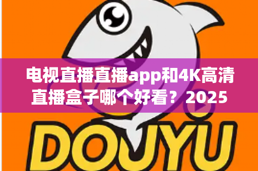 电视直播直播app和4K高清直播盒子哪个好看？2025年最全对比测评帮你选对观影神器
