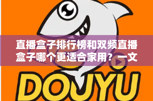 直播盒子排行榜和双频直播盒子哪个更适合家用？一文看懂选购核心与避坑要点
