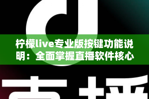 柠檬live专业版按键功能说明：全面掌握直播软件核心操作指南