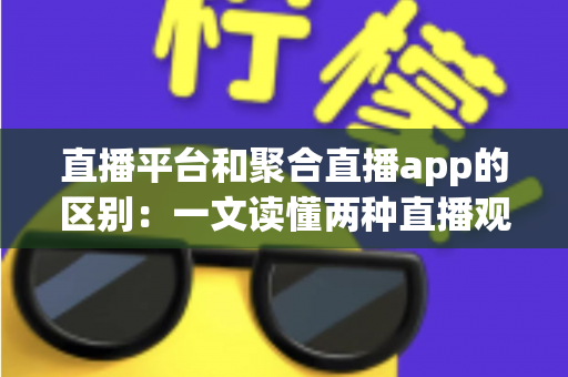 直播平台和聚合直播app的区别:一文读懂两种直播观看方式的差异与选择指南 直播平台和聚合直播app的区别:一文读懂两种直播观看方式的差异与选择指南