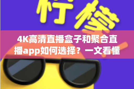 4K高清直播盒子和聚合直播app如何选择?一文看懂两大直播方案的优劣与选购攻略 4K高清直播盒子和聚合直播app如何选择?一文看懂两大直播方案的优劣与选购攻略