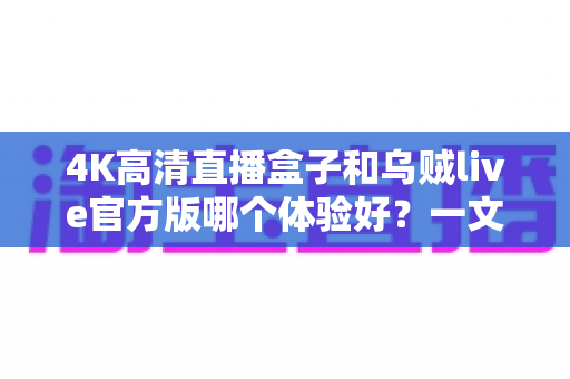 4K高清直播盒子和乌贼live官方版哪个体验好?一文看懂硬件与软件直播方案的核心差异 4K高清直播盒子和乌贼live官方版哪个体验好?一文看懂硬件与软件直播方案的核心差异