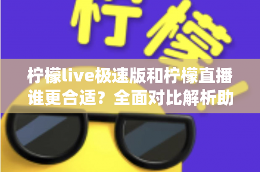柠檬live极速版和柠檬直播谁更合适?全面对比解析助你选出最适合的直播App 柠檬live极速版和柠檬直播谁更合适?全面对比解析助你选出最适合的直播App