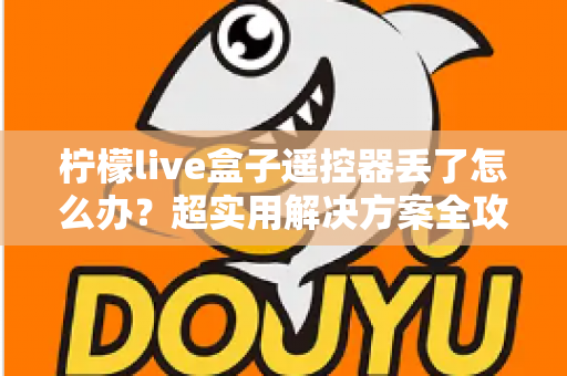 柠檬live盒子遥控器丢了怎么办?超实用解决方案全攻略,手把手教你快速找回观影自由 柠檬live盒子遥控器丢了怎么办?超实用解决方案全攻略,手把手教你快速找回观影自由