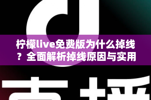 柠檬live免费版为什么掉线？全面解析掉线原因与实用解决指南