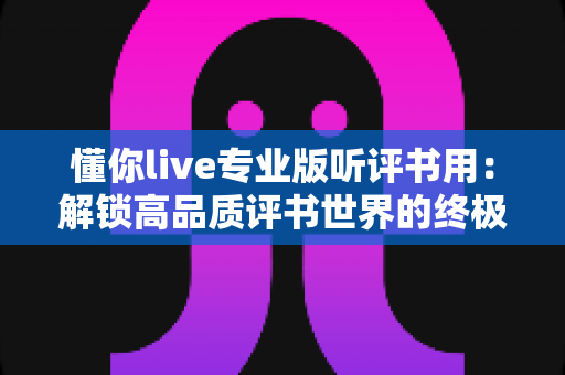 懂你live专业版听评书用：解锁高品质评书世界的终极听书指南