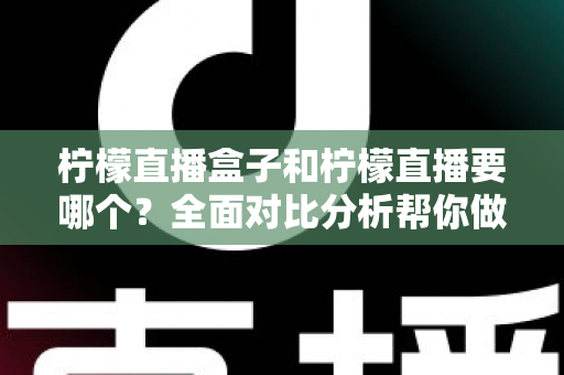 柠檬直播盒子和柠檬直播要哪个?全面对比分析帮你做出明智选择 柠檬直播盒子和柠檬直播要哪个?全面对比分析帮你做出明智选择