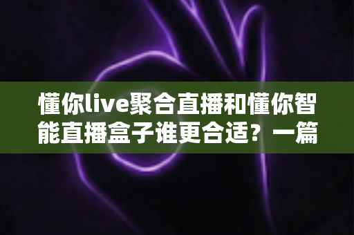 懂你live聚合直播和懂你智能直播盒子谁更合适?一篇看懂软件与硬件直播方案的深度对比指南 懂你live聚合直播和懂你智能直播盒子谁更合适?一篇看懂软件与硬件直播方案的深度对比指南