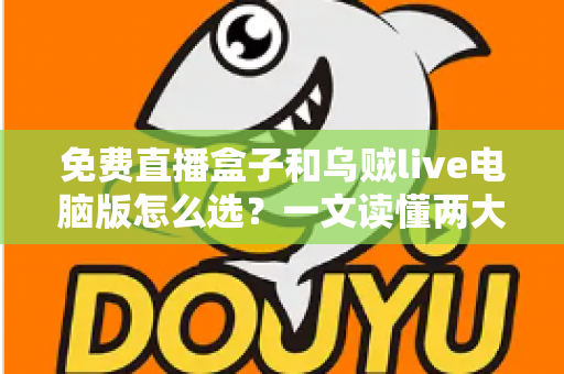 免费直播盒子和乌贼live电脑版怎么选?一文读懂两大观看方案的优劣与选购技巧 免费直播盒子和乌贼live电脑版怎么选?一文读懂两大观看方案的优劣与选购技巧