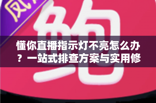 懂你直播指示灯不亮怎么办?一站式排查方案与实用修复技巧全解析 懂你直播指示灯不亮怎么办?一站式排查方案与实用修复技巧全解析