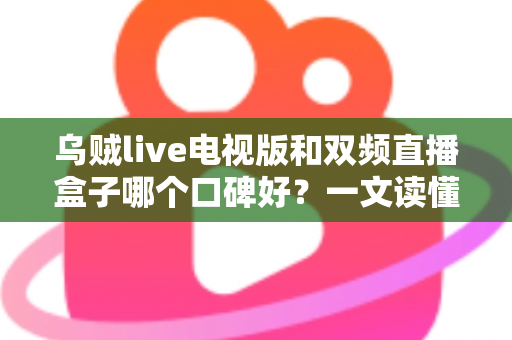 乌贼live电视版和双频直播盒子哪个口碑好？一文读懂两种大屏观影方案的真实用户评价