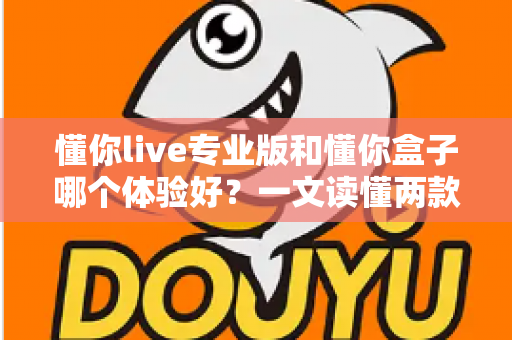 懂你live专业版和懂你盒子哪个体验好?一文读懂两款产品的真实差异,选对不后悔 懂你live专业版和懂你盒子哪个体验好?一文读懂两款产品的真实差异,选对不后悔