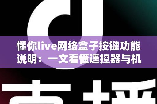 懂你live网络盒子按键功能说明:一文看懂遥控器与机身按键全操作指南 懂你live网络盒子按键功能说明:一文看懂遥控器与机身按键全操作指南