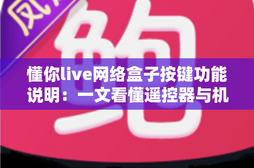 懂你live网络盒子按键功能说明:一文看懂遥控器与机身按键全操作指南 懂你live网络盒子按键功能说明:一文看懂遥控器与机身按键全操作指南