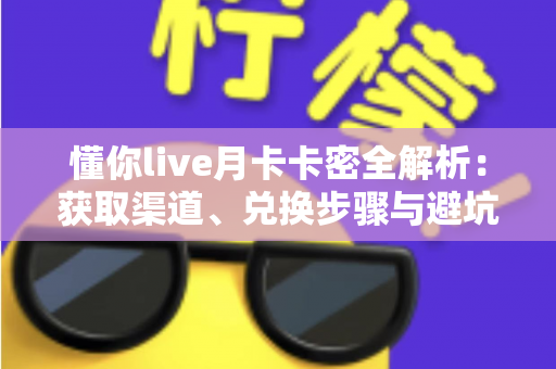 懂你live月卡卡密全解析:获取渠道、兑换步骤与避坑技巧一文讲透 懂你live月卡卡密全解析:获取渠道、兑换步骤与避坑技巧一文讲透