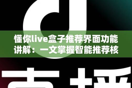 懂你live盒子推荐界面功能讲解:一文掌握智能推荐核心玩法,让追剧看直播事半功倍 懂你live盒子推荐界面功能讲解:一文掌握智能推荐核心玩法,让追剧看直播事半功倍