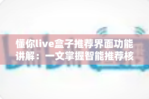 懂你live盒子推荐界面功能讲解:一文掌握智能推荐核心玩法,让追剧看直播事半功倍 懂你live盒子推荐界面功能讲解:一文掌握智能推荐核心玩法,让追剧看直播事半功倍