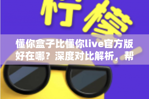 懂你盒子比懂你live官方版好在哪?深度对比解析,帮你选对大屏观影利器 懂你盒子比懂你live官方版好在哪?深度对比解析,帮你选对大屏观影利器