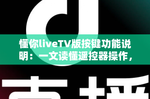 懂你liveTV版按键功能说明:一文读懂遥控器操作,轻松玩转大屏直播 懂你liveTV版按键功能说明:一文读懂遥控器操作,轻松玩转大屏直播
