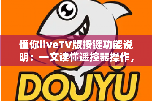 懂你liveTV版按键功能说明：一文读懂遥控器操作，轻松玩转大屏直播