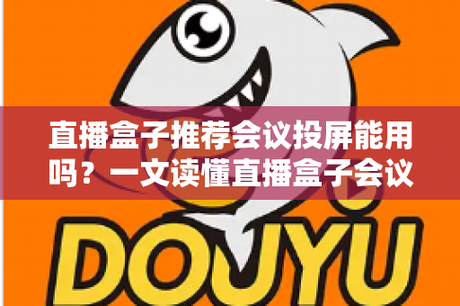 直播盒子推荐会议投屏能用吗？一文读懂直播盒子会议投屏功能、选购要点与实操指南