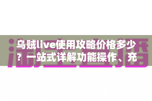 乌贼live使用攻略价格多少?一站式详解功能操作、充值费用与理性消费指南 乌贼live使用攻略价格多少?一站式详解功能操作、充值费用与理性消费指南