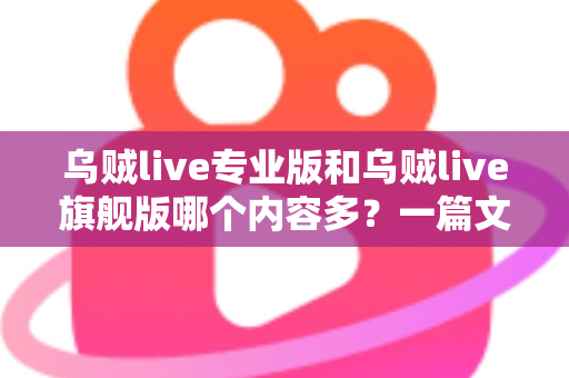 乌贼live专业版和乌贼live旗舰版哪个内容多?一篇文章帮你彻底搞懂版本差异 乌贼live专业版和乌贼live旗舰版哪个内容多?一篇文章帮你彻底搞懂版本差异