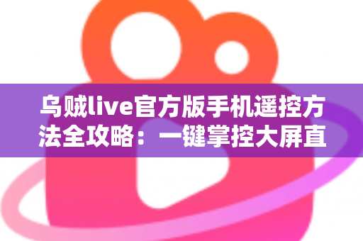 乌贼live官方版手机遥控方法全攻略:一键掌控大屏直播,畅享沉浸式观看体验 乌贼live官方版手机遥控方法全攻略:一键掌控大屏直播,畅享沉浸式观看体验