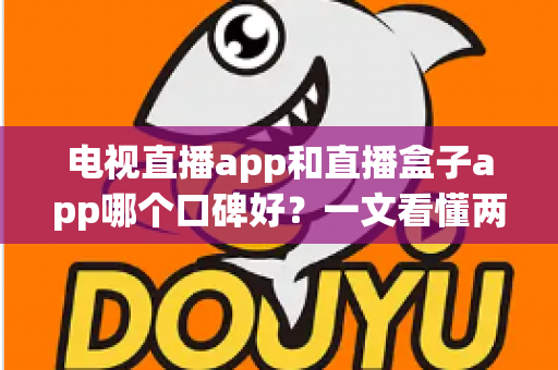 电视直播app和直播盒子app哪个口碑好？一文看懂两者差异，选对工具不踩坑