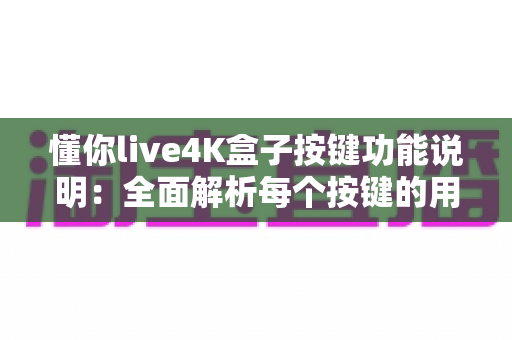懂你live4K盒子按键功能说明：全面解析每个按键的用途，让操作更得心应手