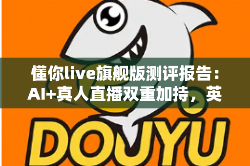 懂你live旗舰版测评报告：AI+真人直播双重加持，英语口语提升真的靠谱吗？