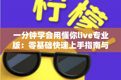 一分钟学会用懂你live专业版:零基础快速上手指南与高效使用全攻略 一分钟学会用懂你live专业版:零基础快速上手指南与高效使用全攻略