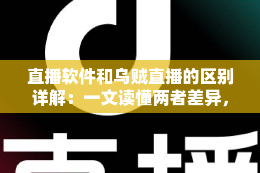 直播软件和乌贼直播的区别详解:一文读懂两者差异,帮你选对直播工具轻松开播 直播软件和乌贼直播的区别详解:一文读懂两者差异,帮你选对直播工具轻松开播