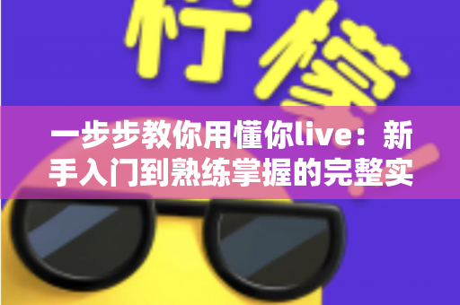 一步步教你用懂你live:新手入门到熟练掌握的完整实战指南 一步步教你用懂你live:新手入门到熟练掌握的完整实战指南