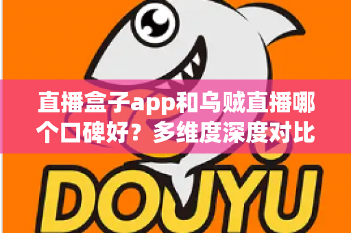 直播盒子app和乌贼直播哪个口碑好?多维度深度对比帮你找到答案 直播盒子app和乌贼直播哪个口碑好?多维度深度对比帮你找到答案